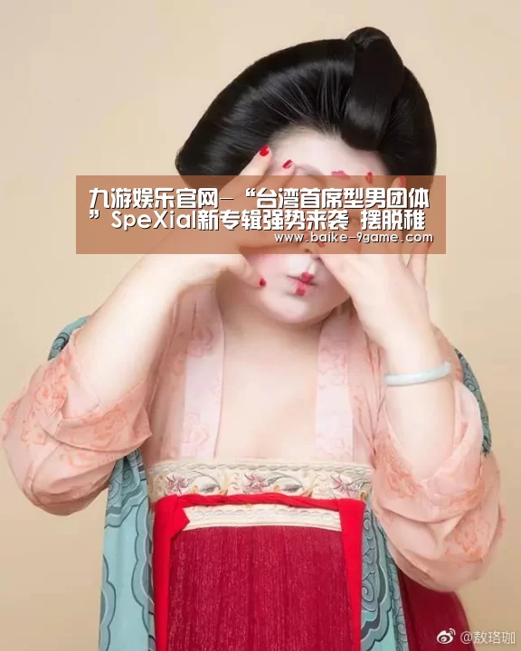 九游娱乐官网-“台湾首席型男团体”SpeXial新专辑强势来袭 摆脱稚气化身帅气侠盗(图2) 九游娱乐官网